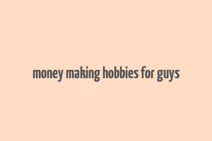 money making hobbies for guys