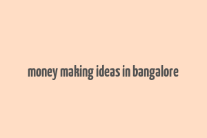 money making ideas in bangalore