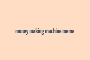 money making machine meme