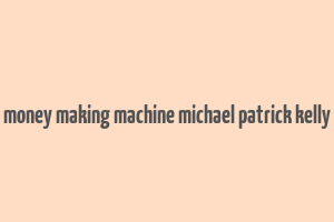 money making machine michael patrick kelly