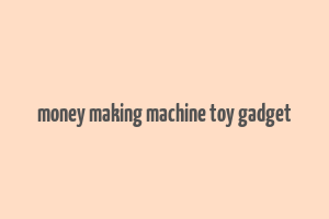 money making machine toy gadget