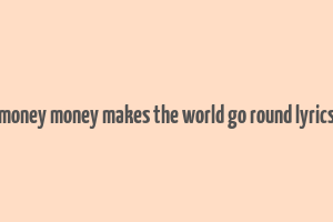 money money makes the world go round lyrics