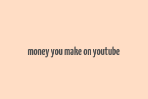 money you make on youtube