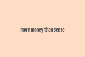 more money than sense