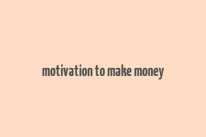 motivation to make money