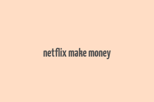 netflix make money