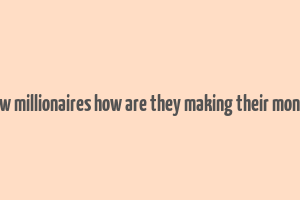 new millionaires how are they making their money