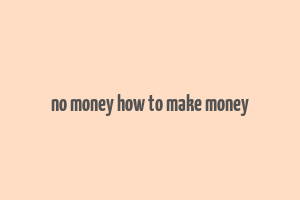 no money how to make money