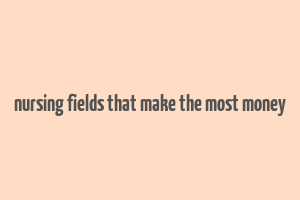 nursing fields that make the most money