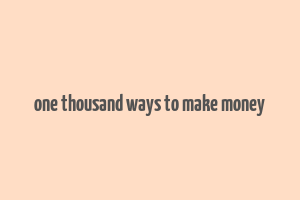 one thousand ways to make money