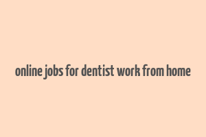 online jobs for dentist work from home