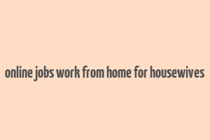 online jobs work from home for housewives