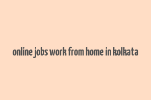 online jobs work from home in kolkata