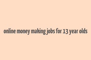 online money making jobs for 13 year olds