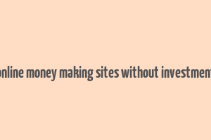 online money making sites without investment