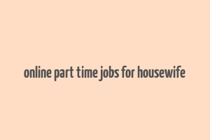 online part time jobs for housewife