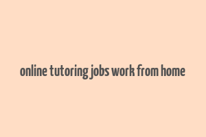 online tutoring jobs work from home