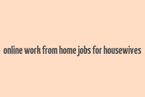 online work from home jobs for housewives