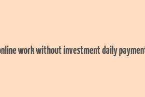 online work without investment daily payment