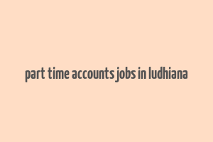 part time accounts jobs in ludhiana