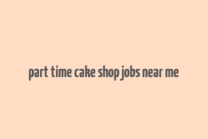 part time cake shop jobs near me