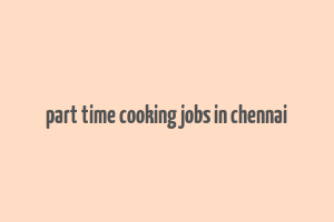 part time cooking jobs in chennai