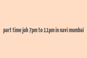 part time job 7pm to 11pm in navi mumbai