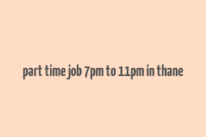 part time job 7pm to 11pm in thane