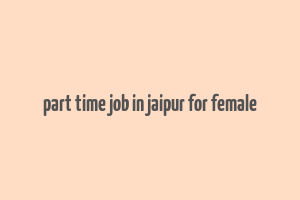 part time job in jaipur for female