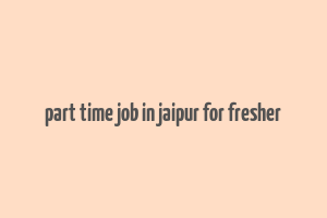 part time job in jaipur for fresher