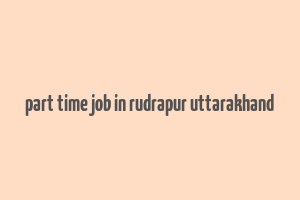 part time job in rudrapur uttarakhand