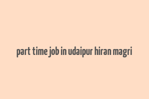 part time job in udaipur hiran magri