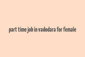 part time job in vadodara for female