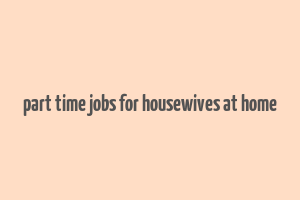 part time jobs for housewives at home