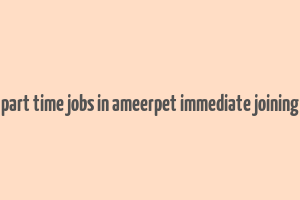 part time jobs in ameerpet immediate joining