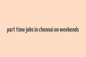 part time jobs in chennai on weekends