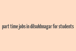 part time jobs in dilsukhnagar for students