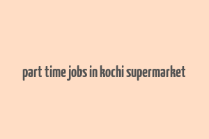 part time jobs in kochi supermarket