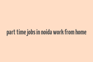 part time jobs in noida work from home