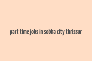 part time jobs in sobha city thrissur