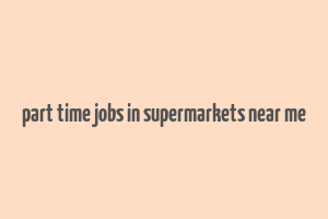 part time jobs in supermarkets near me