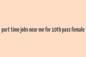 part time jobs near me for 10th pass female