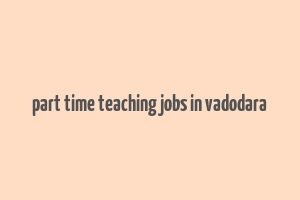 part time teaching jobs in vadodara