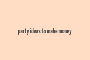 party ideas to make money