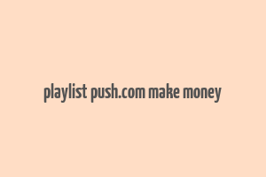 playlist push.com make money