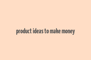 product ideas to make money