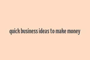 quick business ideas to make money