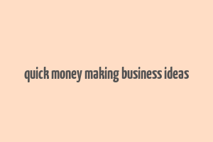 quick money making business ideas