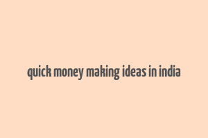 quick money making ideas in india