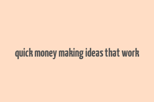 quick money making ideas that work